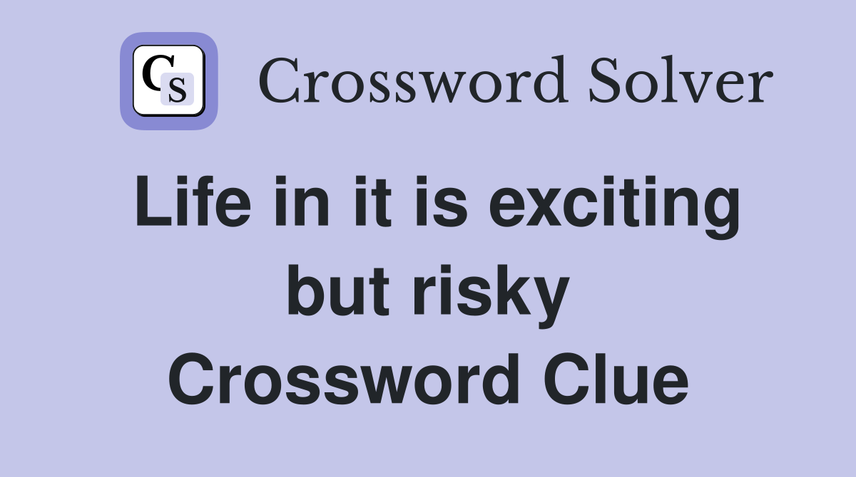 Life in it is exciting but risky Crossword Clue
