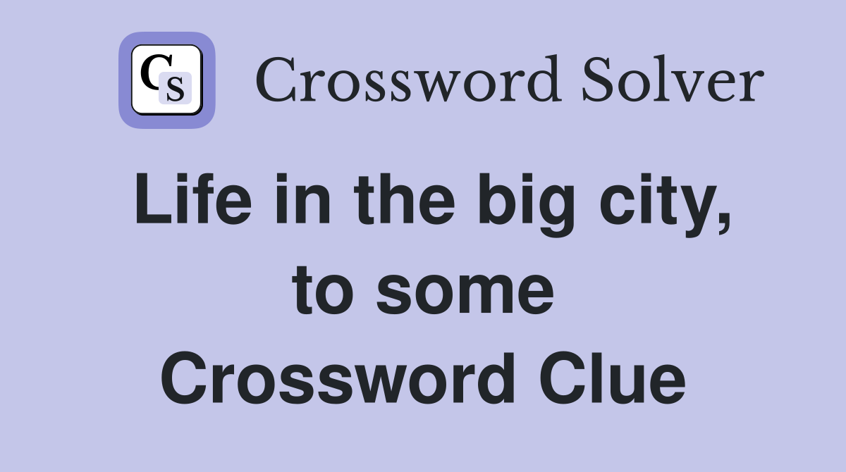 Life in the big city, to some Crossword Clue