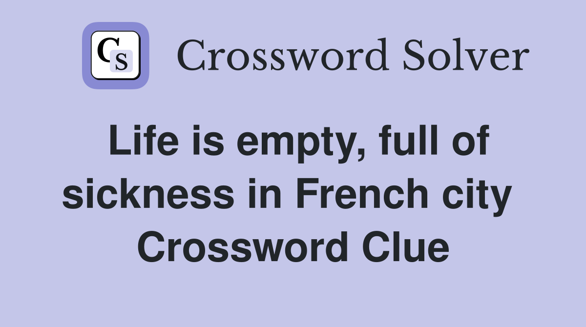 Life is empty, full of sickness in French city  Crossword Clue