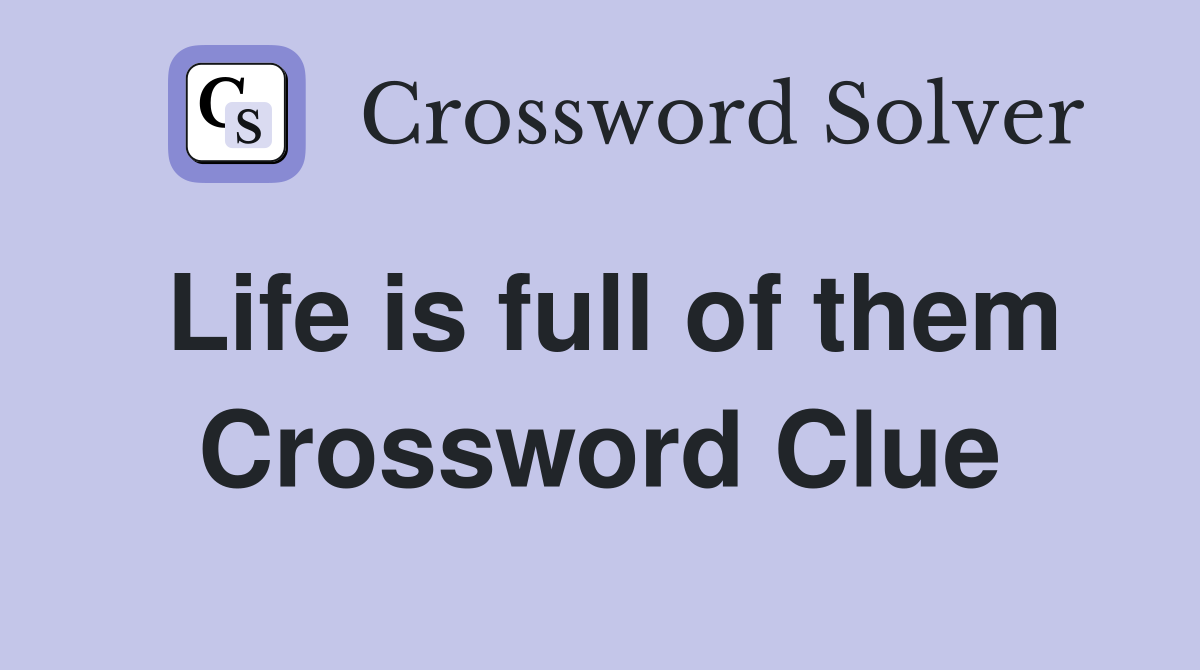 Life is full of them Crossword Clue