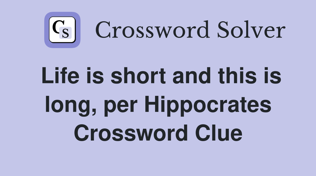 Life is short and this is long, per Hippocrates Crossword Clue