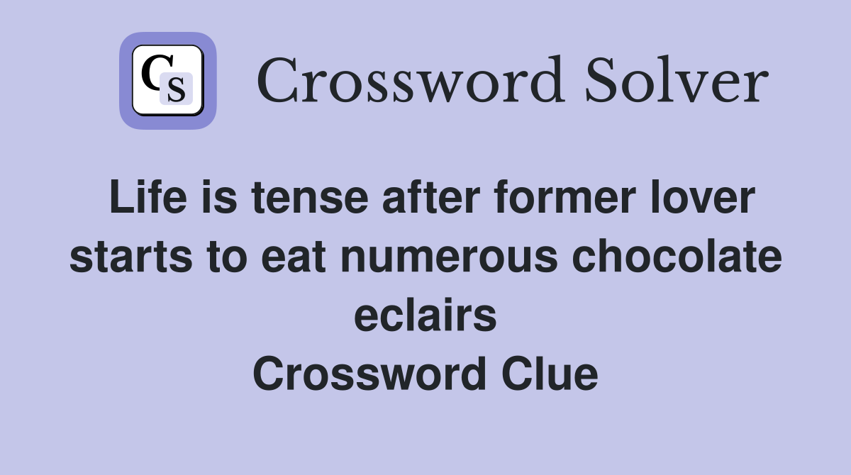 Life is tense after former lover starts to eat numerous chocolate eclairs Crossword Clue