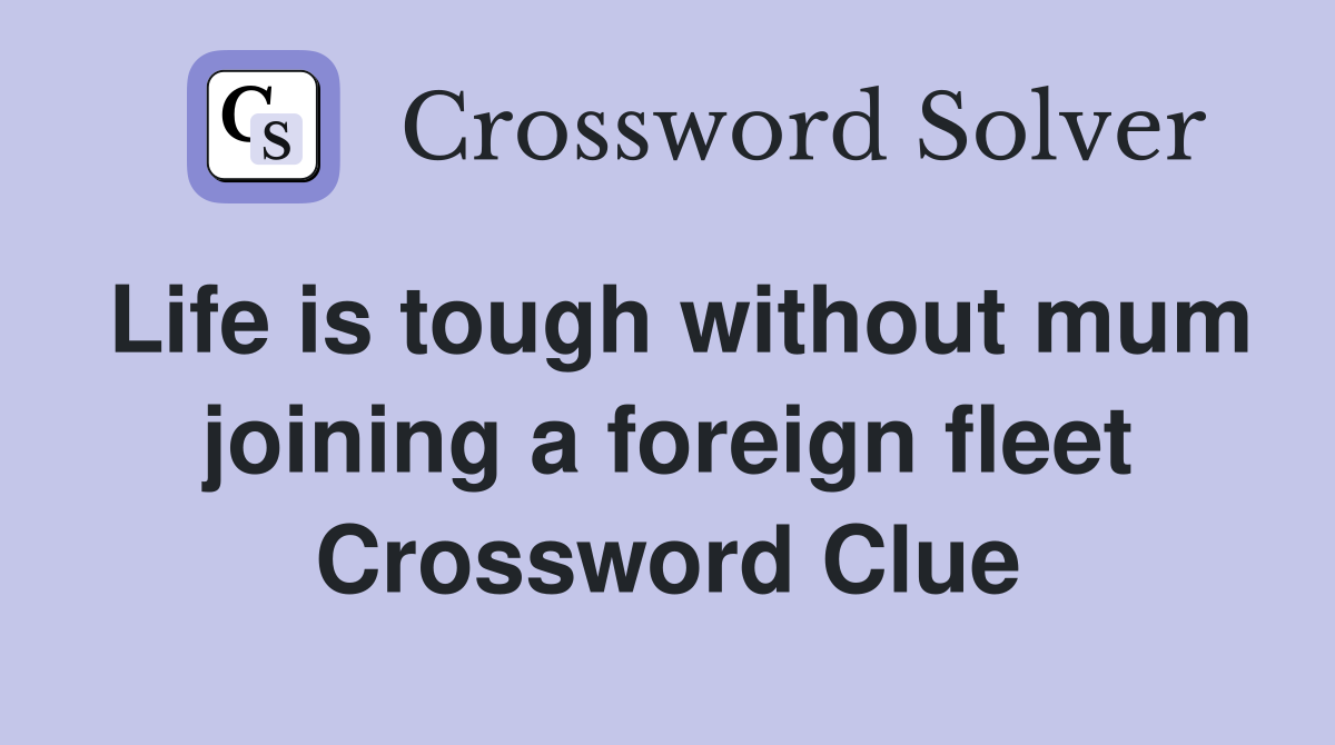 Life is tough without mum joining a foreign fleet Crossword Clue