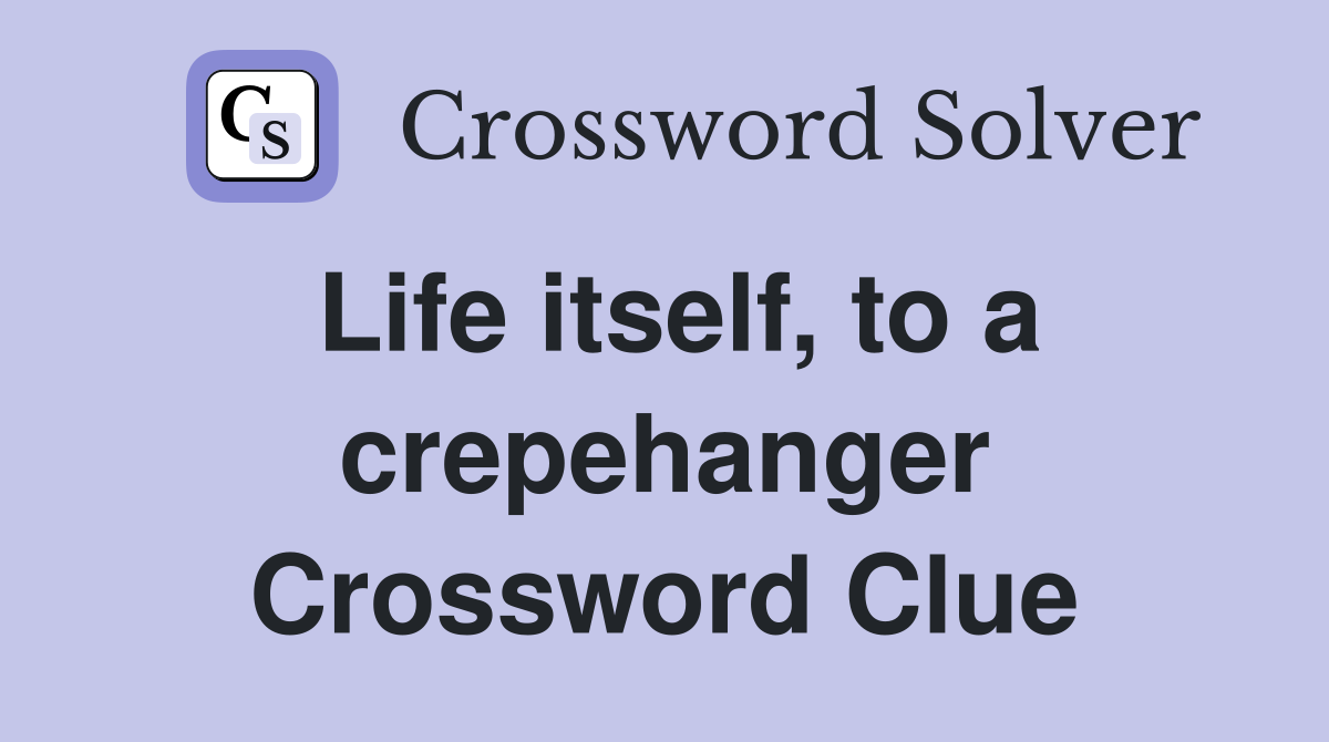 Life itself to a crepehanger Crossword Clue Answers Crossword Solver