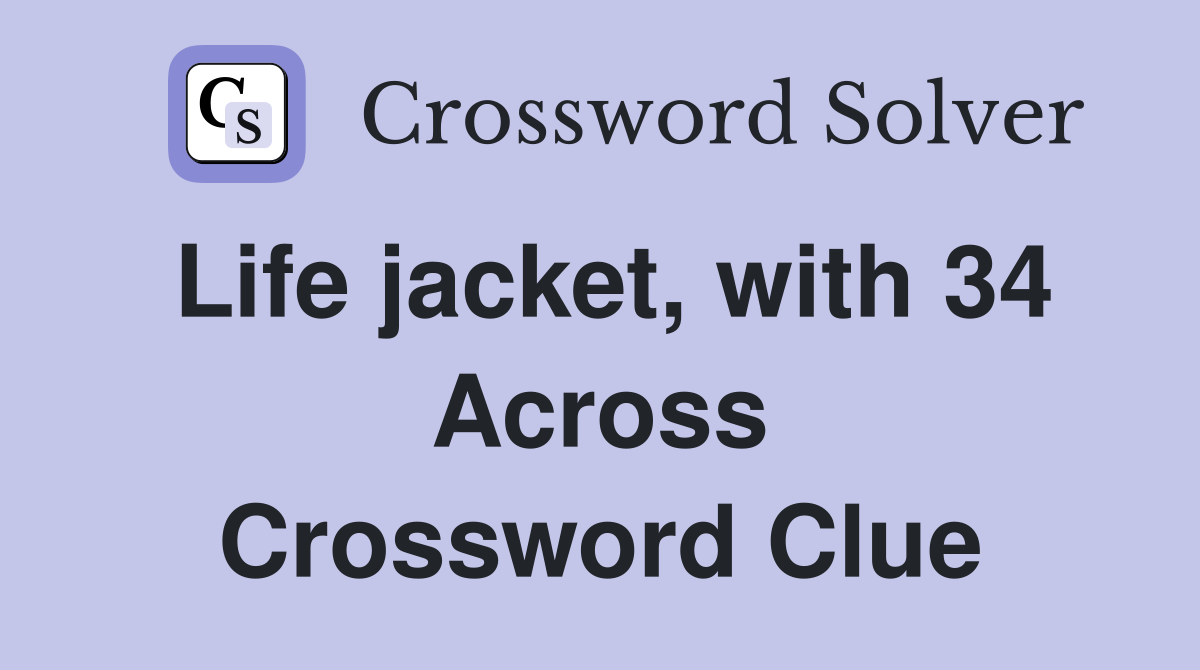 Life jacket, with 34 Across Crossword Clue