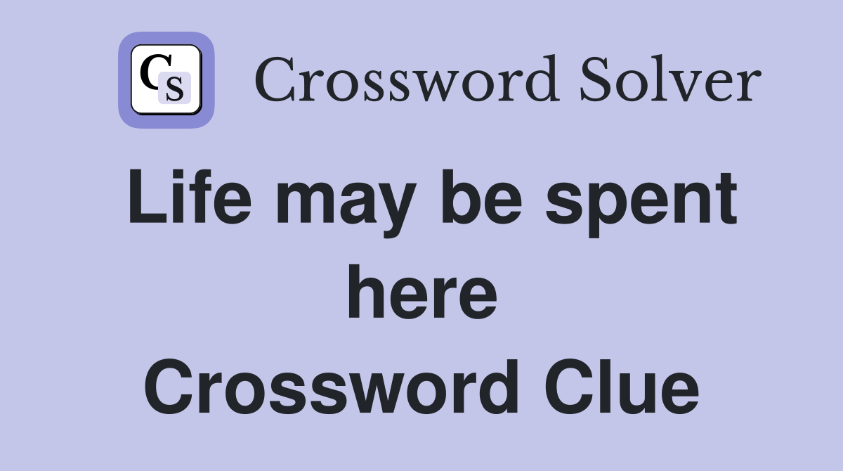 Life may be spent here Crossword Clue