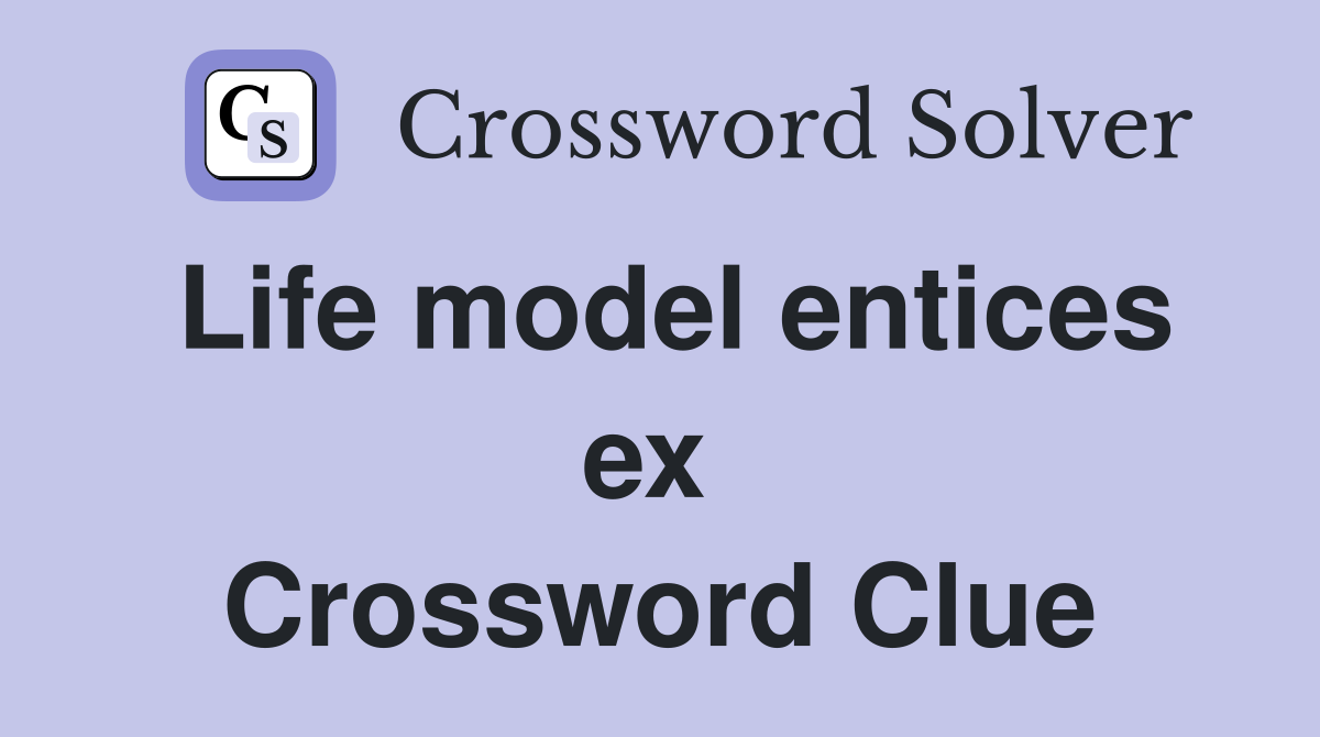 Life model entices ex  Crossword Clue
