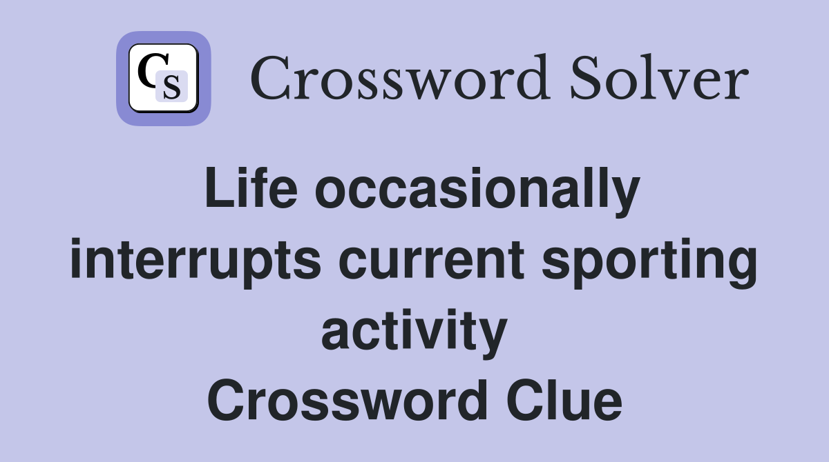 Life occasionally interrupts current sporting activity Crossword Clue