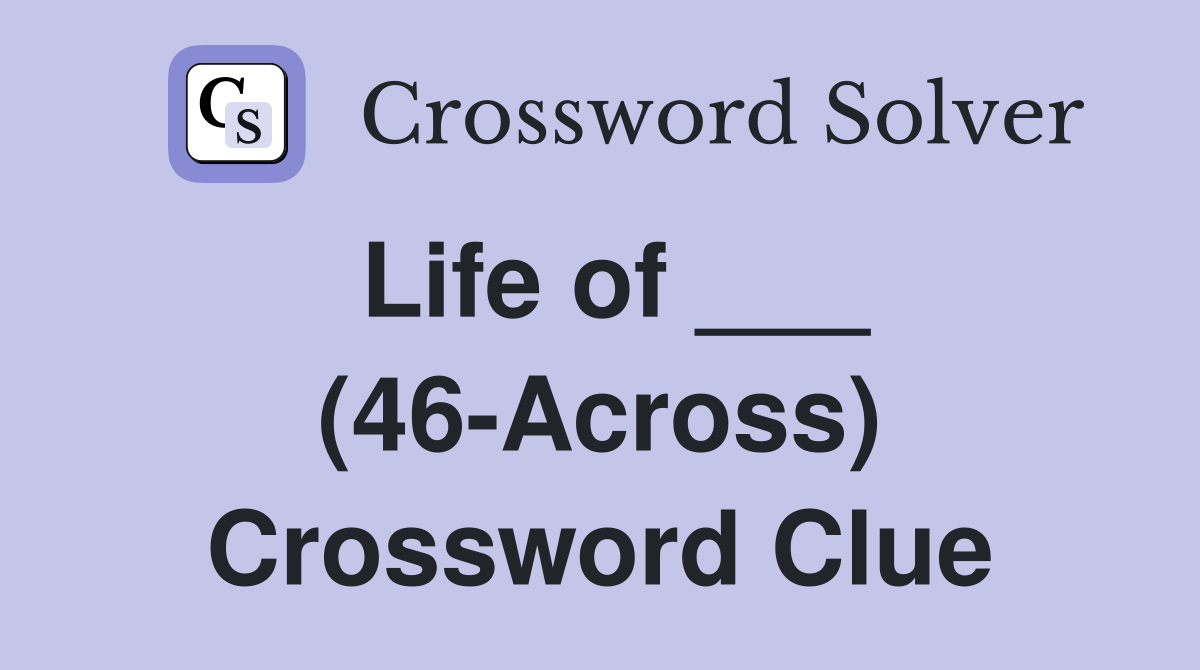 Life of ___ (46-Across) Crossword Clue