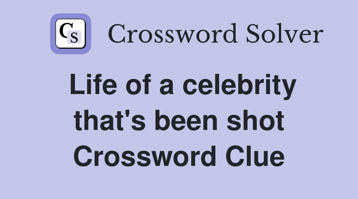 Life of a celebrity that's been shot Crossword Clue