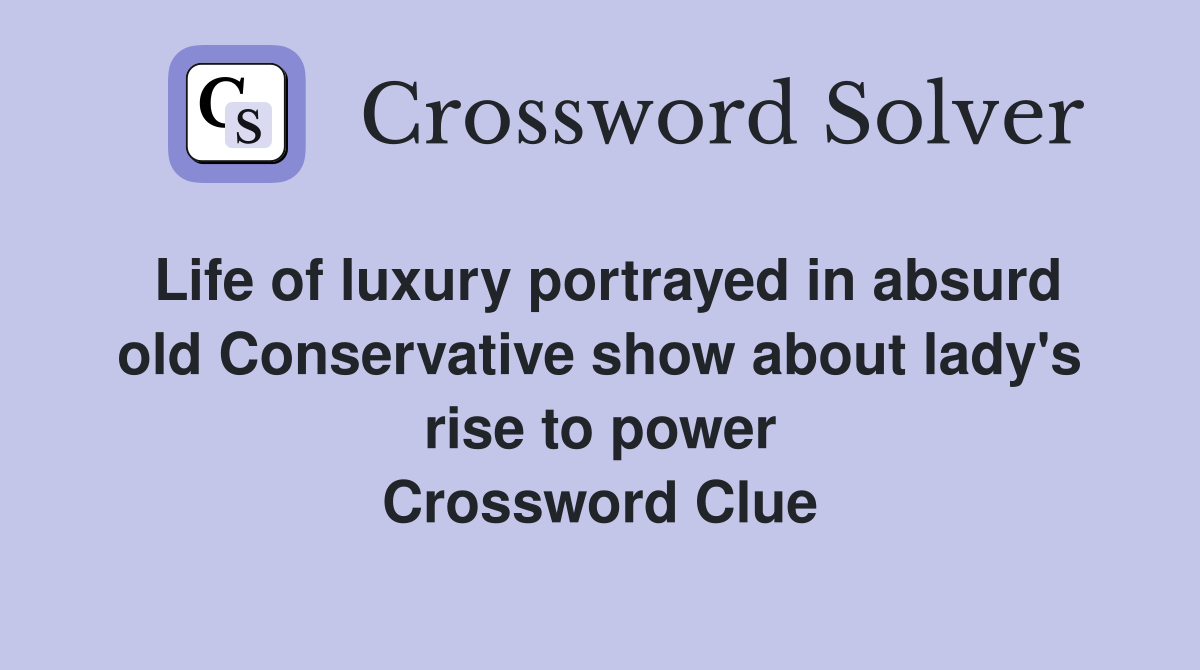 Life of luxury portrayed in absurd old Conservative show about lady's rise to power Crossword Clue