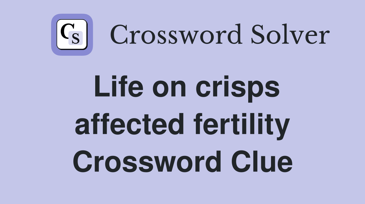 Life on crisps affected fertility Crossword Clue