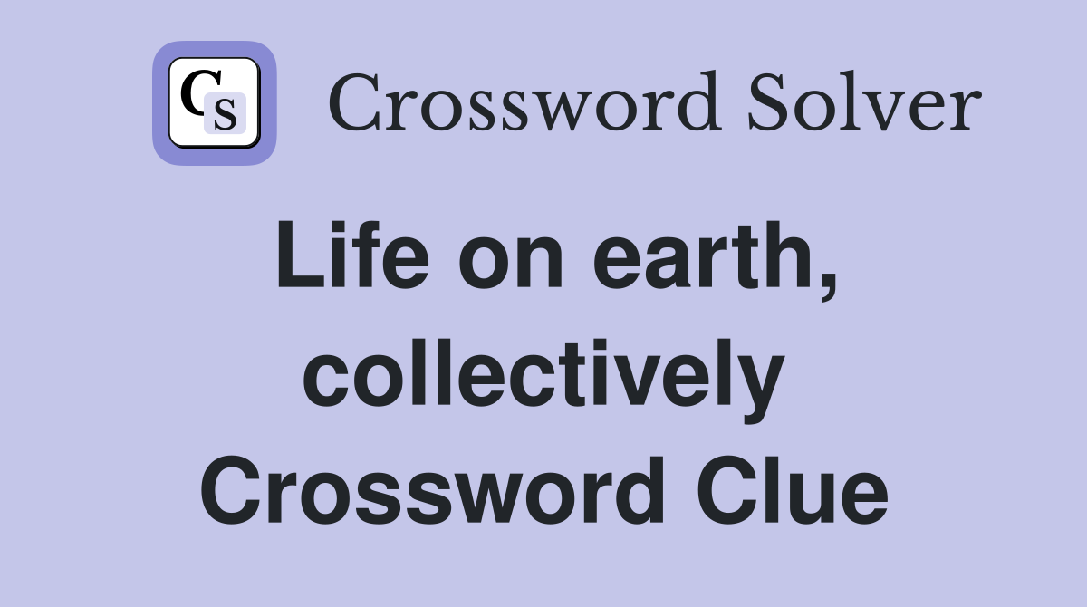 Life on earth, collectively Crossword Clue