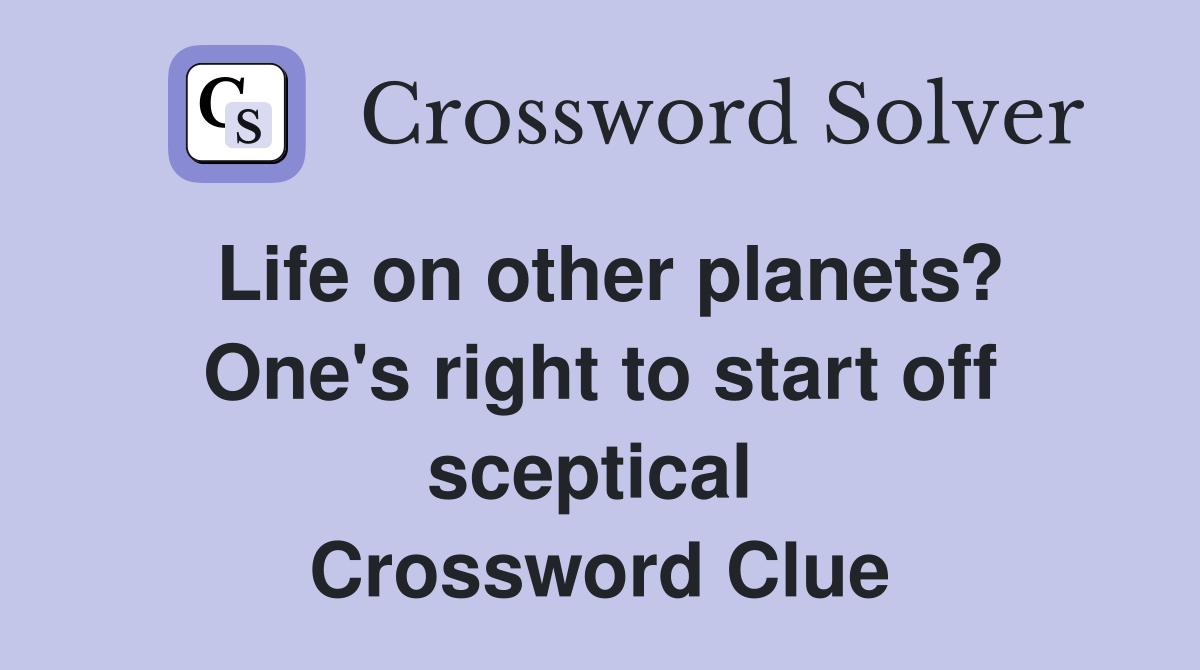Life on other planets? One's right to start off sceptical  Crossword Clue
