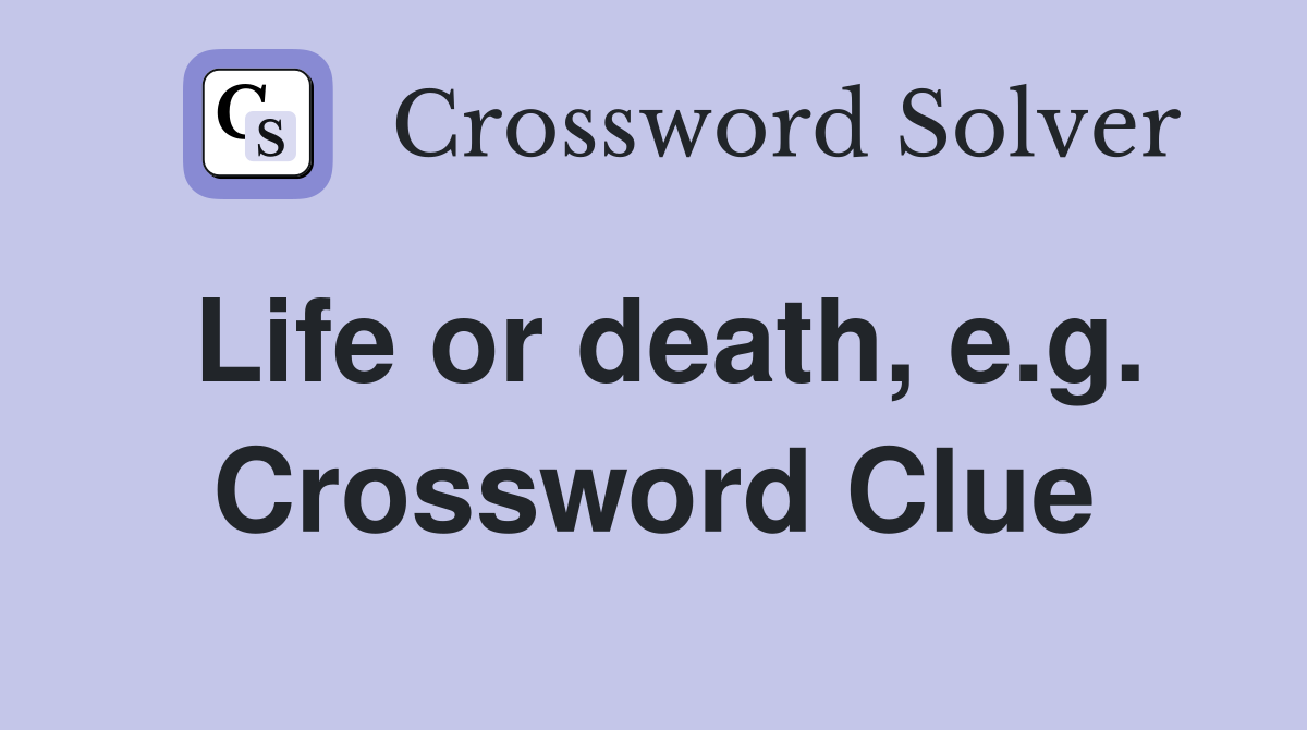 Life or death, e.g. Crossword Clue