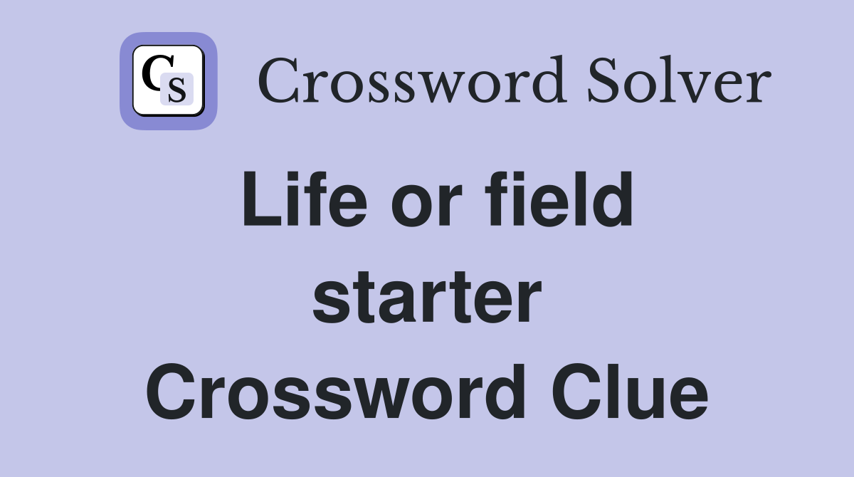 Life or field starter Crossword Clue