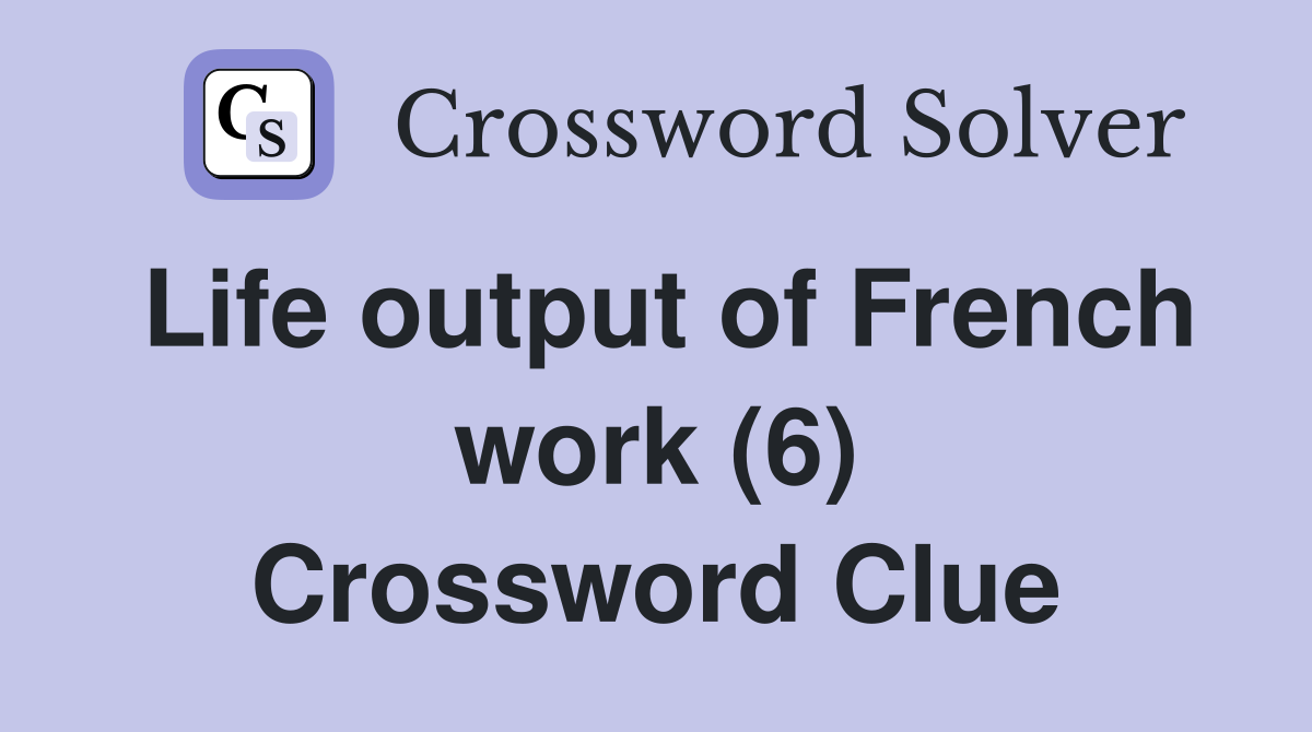 Life output of French work (6) Crossword Clue
