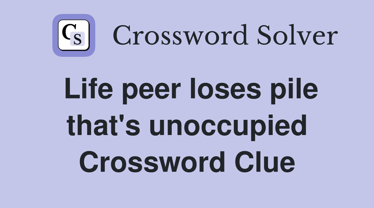 Life peer loses pile that's unoccupied Crossword Clue