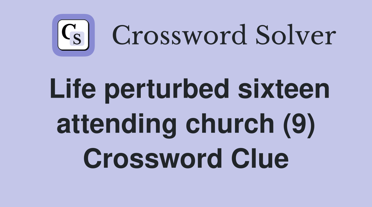 Life perturbed sixteen attending church (9) Crossword Clue
