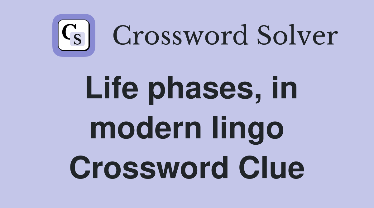 Life phases, in modern lingo Crossword Clue