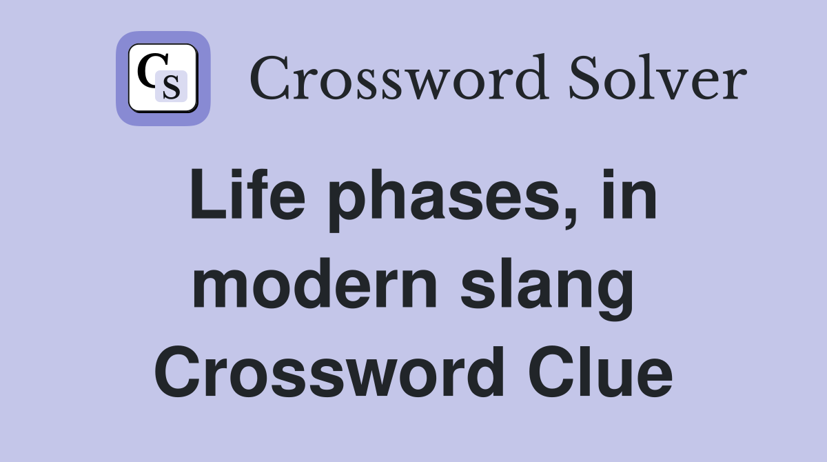 Life phases, in modern slang Crossword Clue