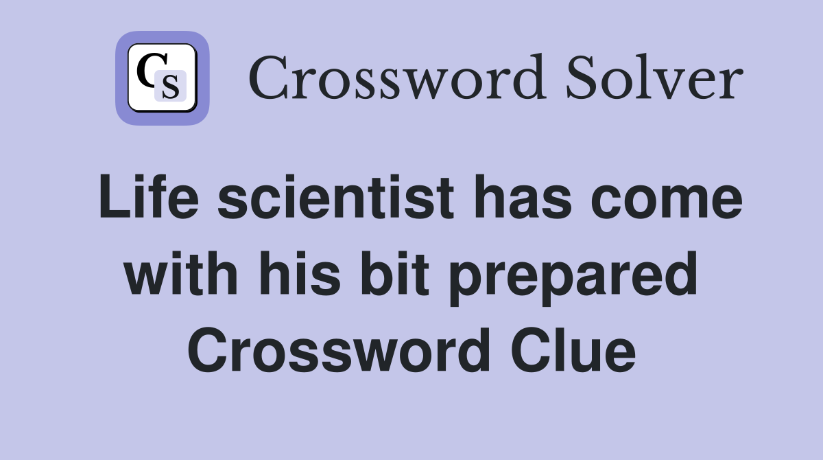 Life scientist has come with his bit prepared Crossword Clue