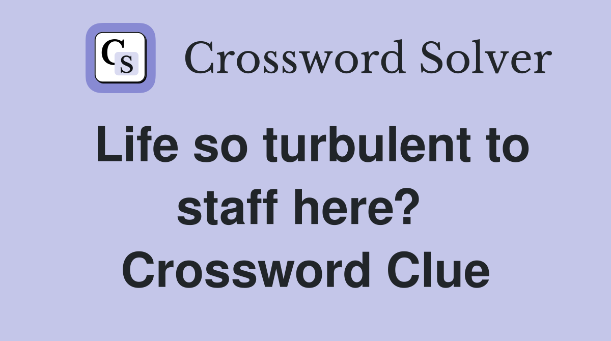 Life so turbulent to staff here?  Crossword Clue