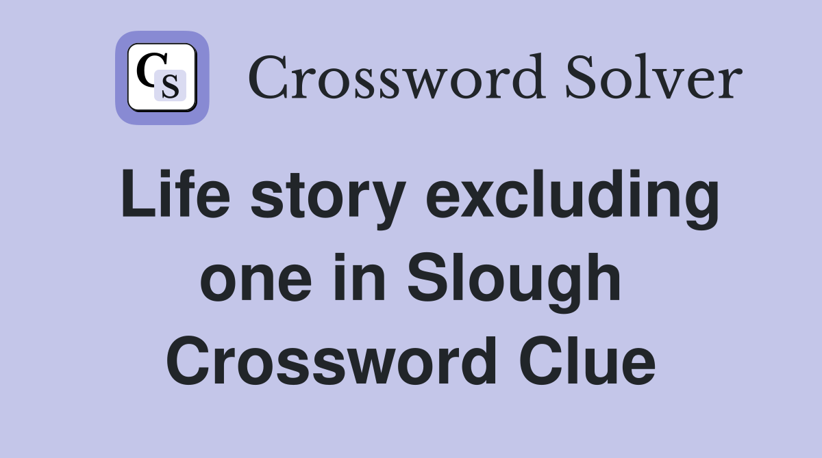 Life story excluding one in Slough Crossword Clue