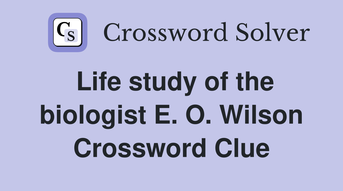 Life study of the biologist E. O. Wilson Crossword Clue