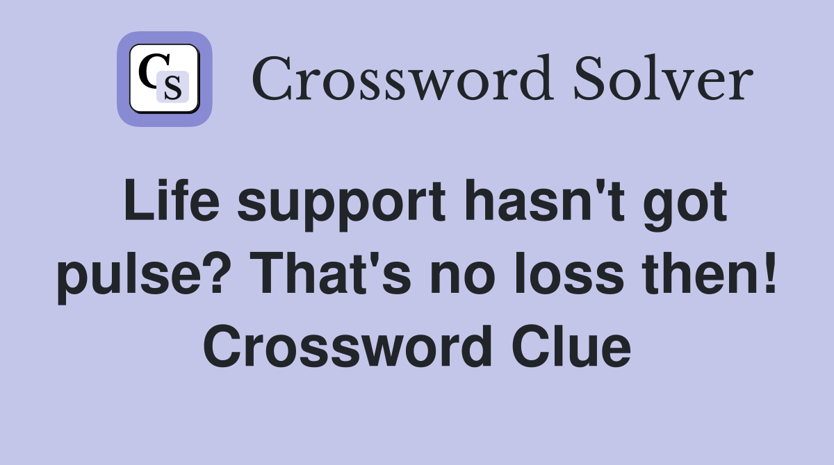 Life support hasn't got pulse? That's no loss then! Crossword Clue