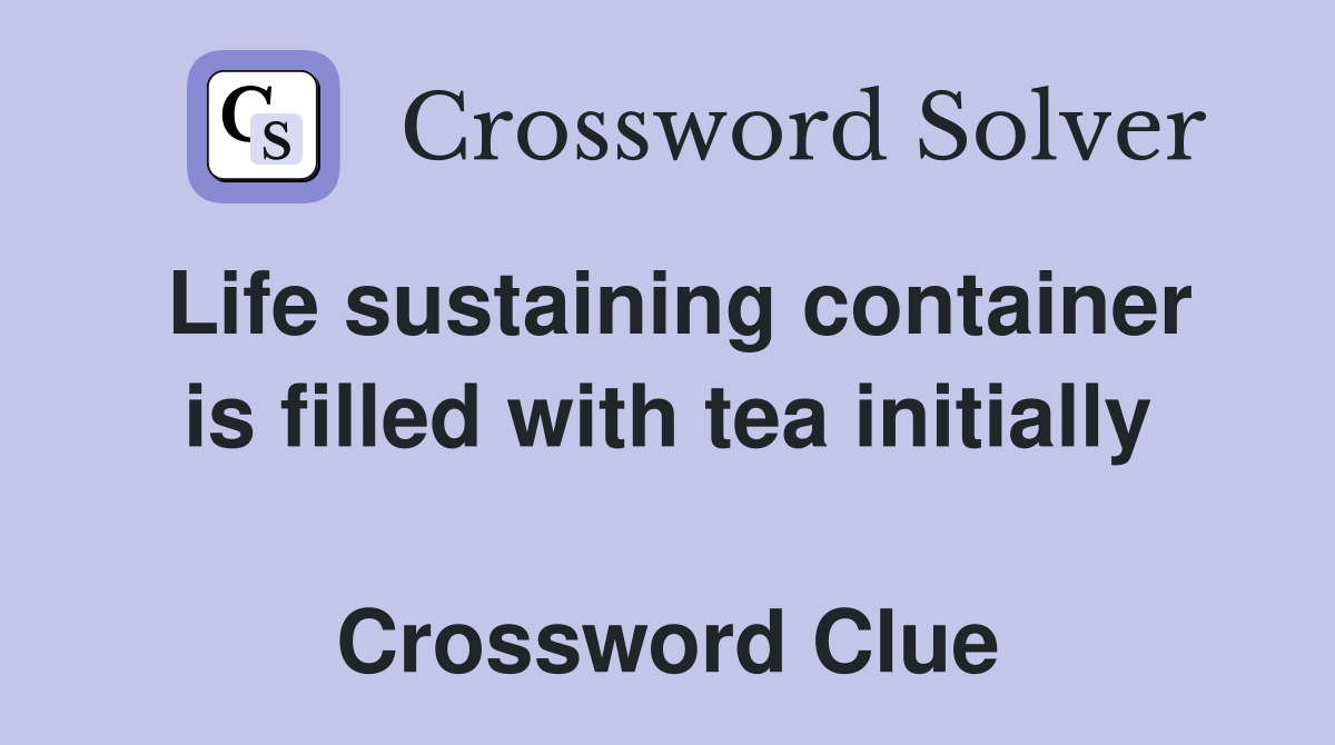 Life sustaining container is filled with tea initially  Crossword Clue