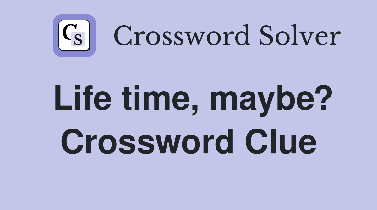 Life time, maybe? Crossword Clue
