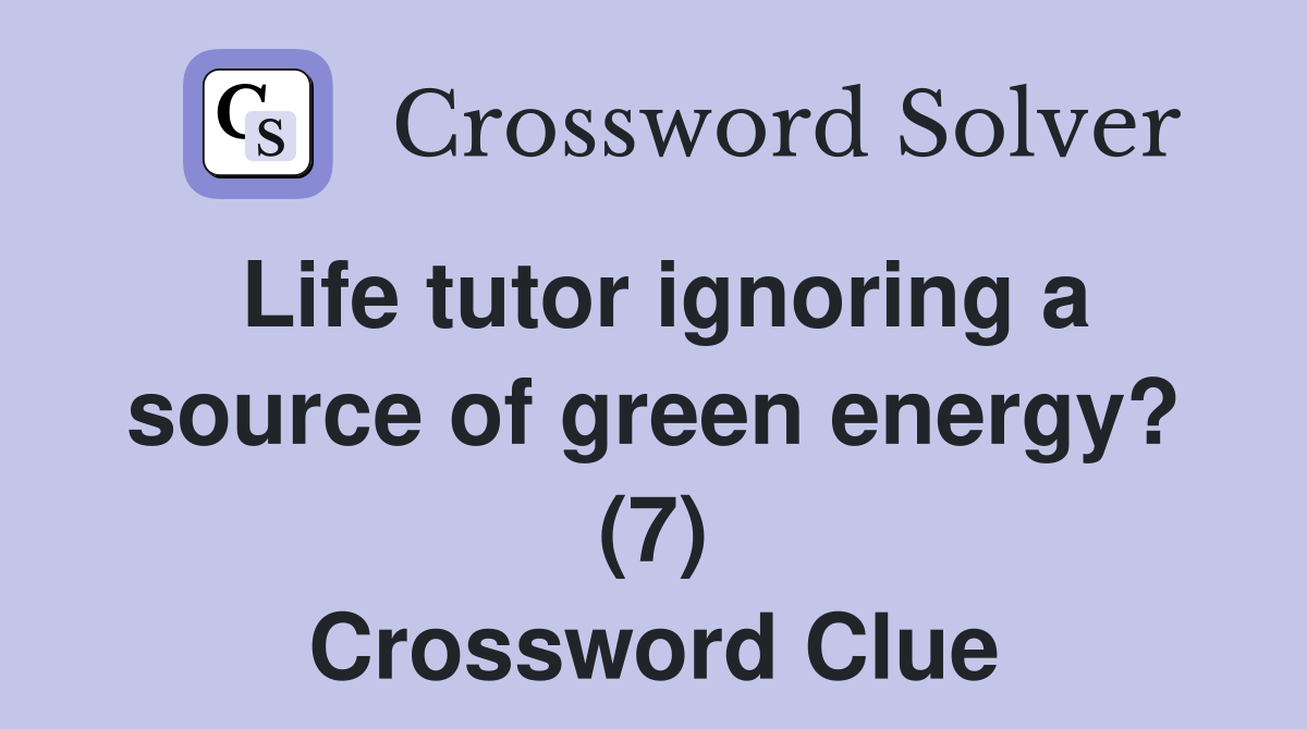 Life tutor ignoring a source of green energy? (7) Crossword Clue