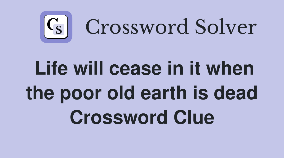 Life will cease in it when the poor old earth is dead Crossword Clue