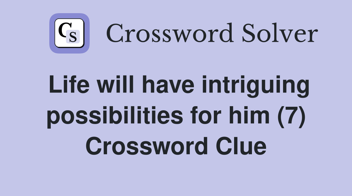 Life will have intriguing possibilities for him (7) Crossword Clue