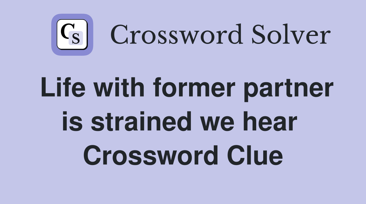 Life with former partner is strained we hear  Crossword Clue