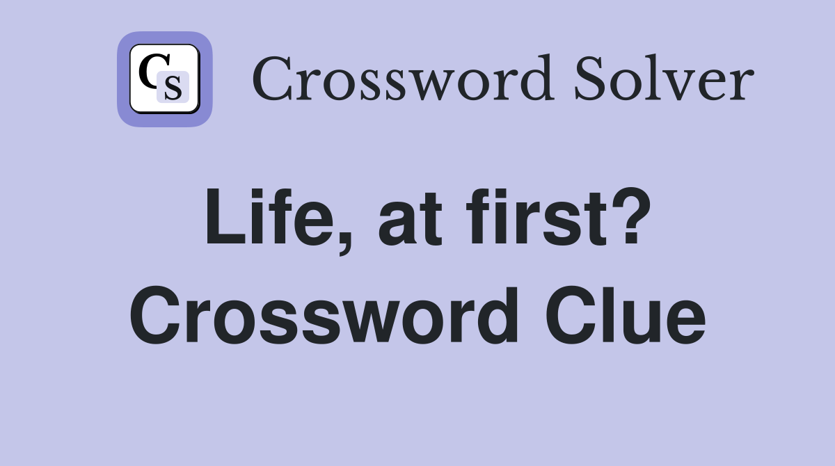 Life, at first? Crossword Clue