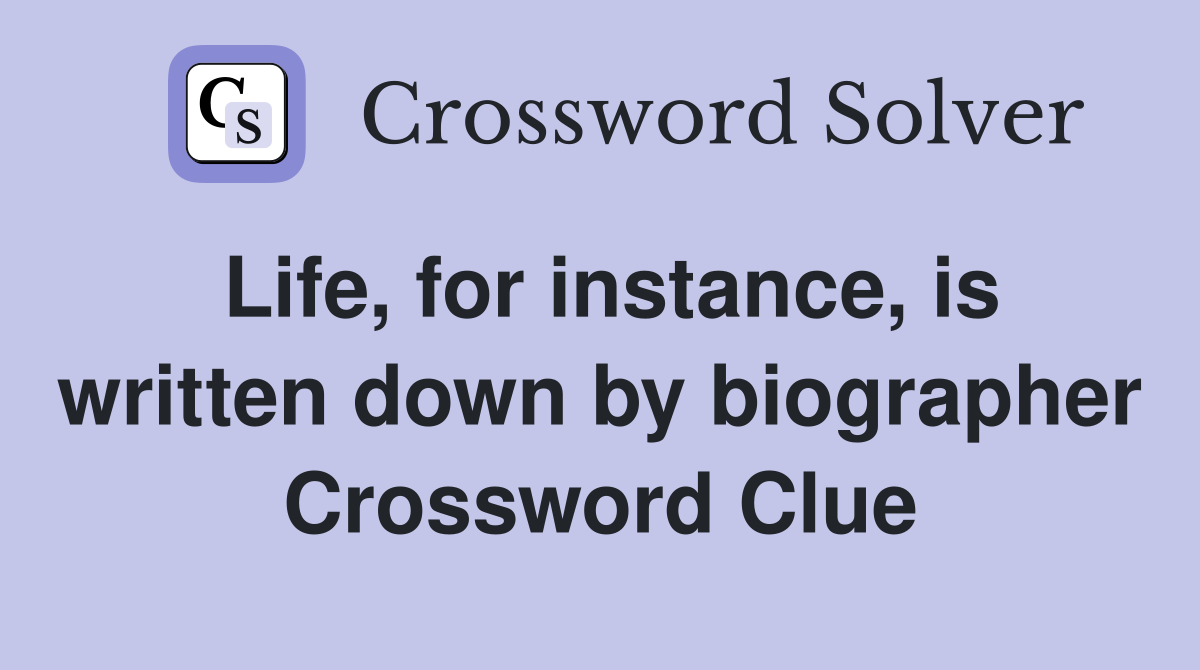 Life, for instance, is written down by biographer Crossword Clue