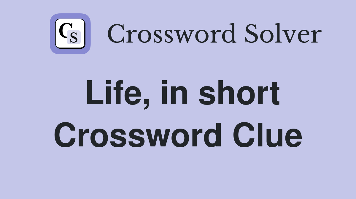 Life, in short Crossword Clue