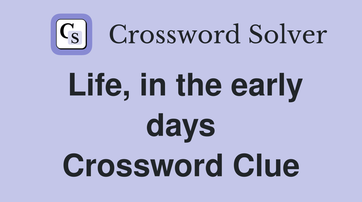 Life, in the early days Crossword Clue