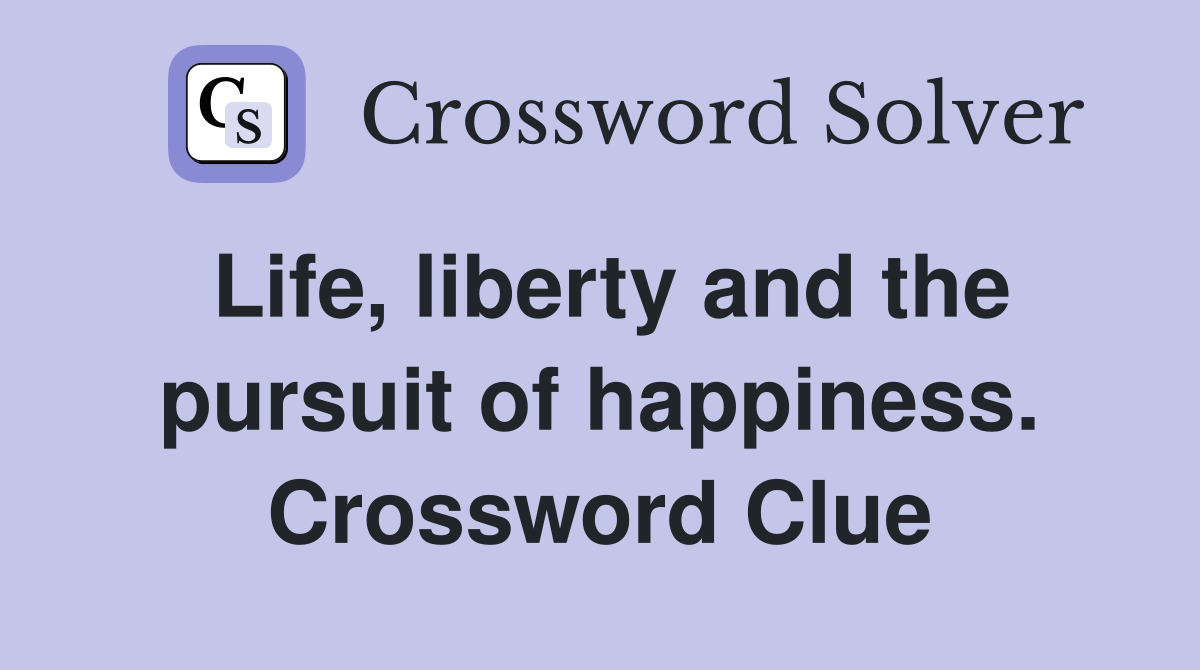 Life, liberty and the pursuit of happiness. Crossword Clue