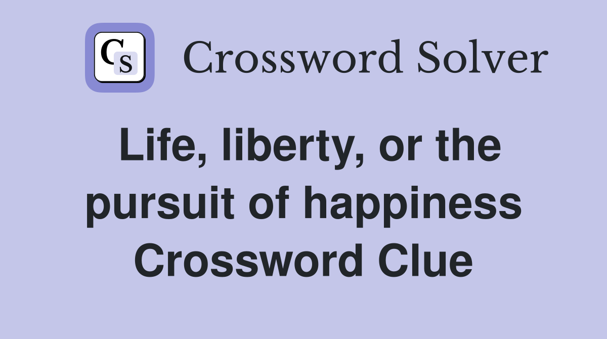 Life, liberty, or the pursuit of happiness Crossword Clue