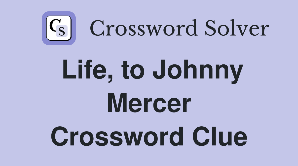 Life, to Johnny Mercer Crossword Clue