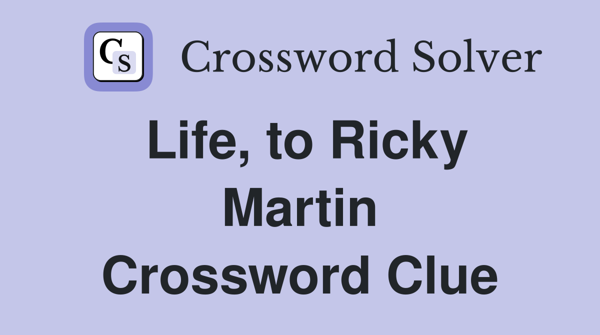 Life, to Ricky Martin Crossword Clue