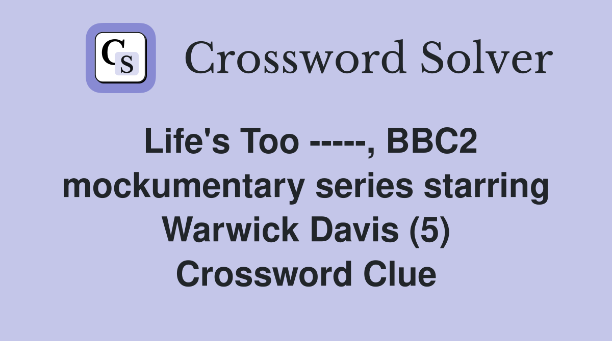Life's Too -----, BBC2 mockumentary series starring Warwick Davis (5) Crossword Clue