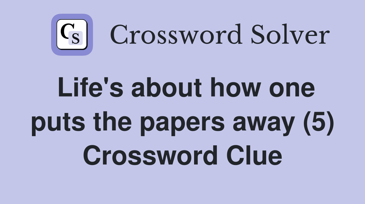 Life's about how one puts the papers away (5) Crossword Clue