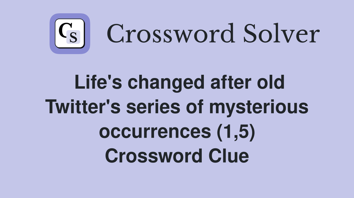 Life's changed after old Twitter's series of mysterious occurrences (1,5) Crossword Clue