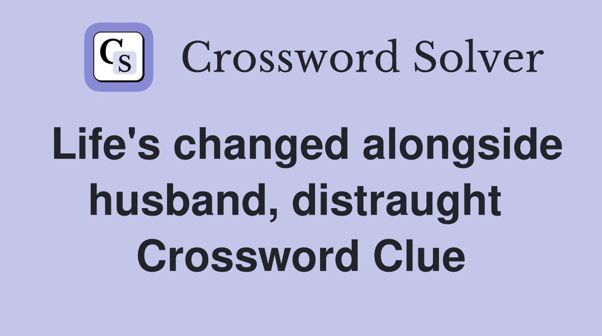 Life's changed alongside husband, distraught  Crossword Clue