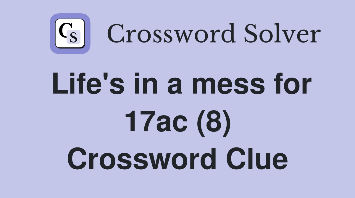 Life's in a mess for 17ac (8) Crossword Clue