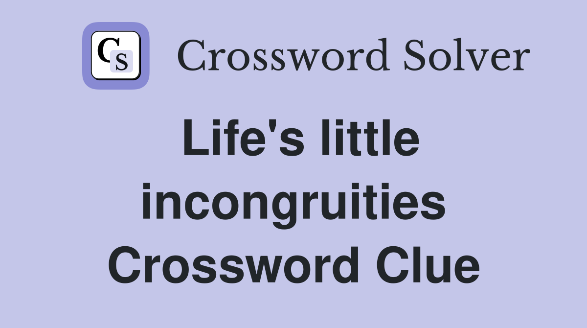 Life's little incongruities Crossword Clue